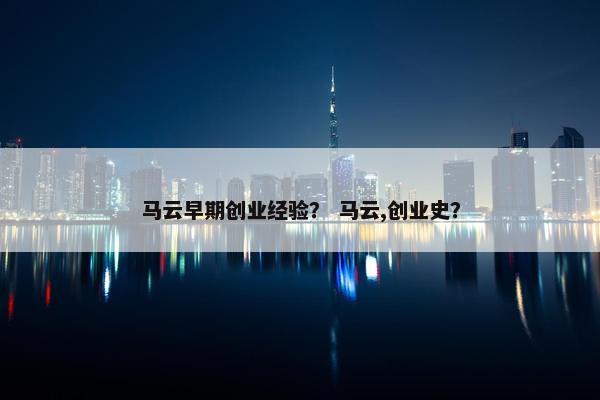 马云早期创业经验？ 马云,创业史？