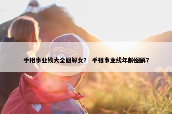 手相事业线大全图解女? 手相事业线年龄图解?