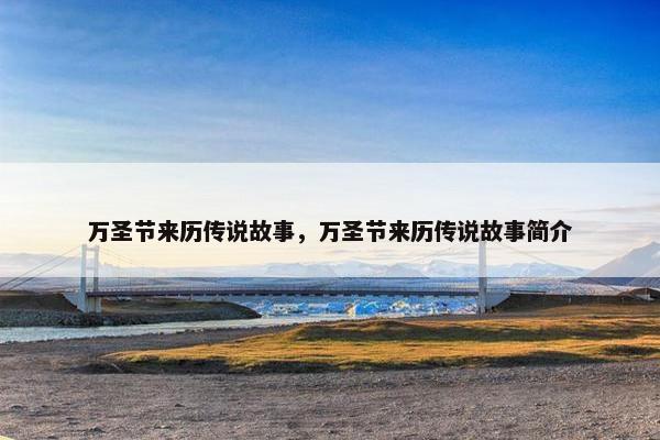 万圣节来历传说故事，万圣节来历传说故事简介