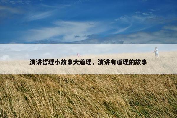 演讲哲理小故事大道理，演讲有道理的故事