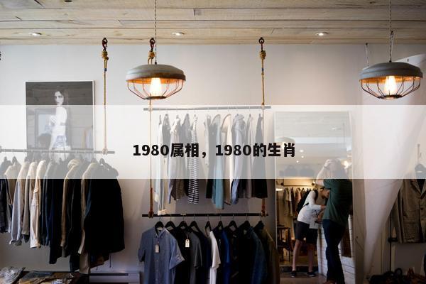 1980属相，1980的生肖