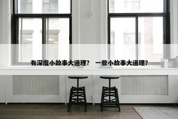 有深度小故事大道理？ 一些小故事大道理？