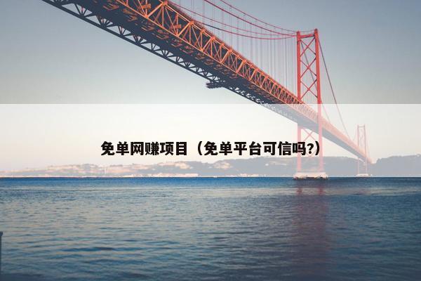 免单网赚项目（免单平台可信吗?）