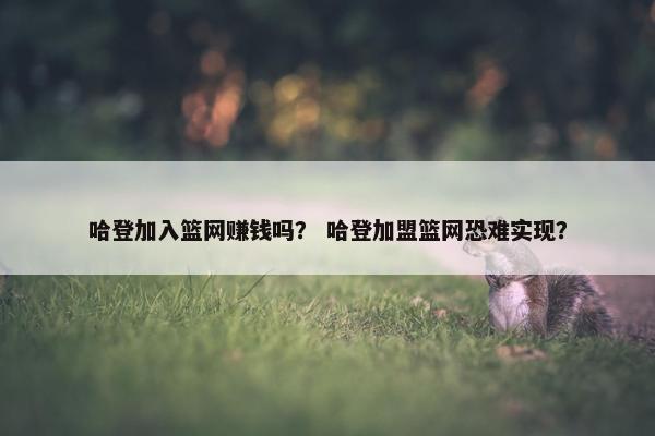 哈登加入篮网赚钱吗？ 哈登加盟篮网恐难实现？