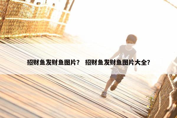 招财鱼发财鱼图片？ 招财鱼发财鱼图片大全？