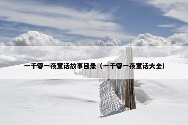 一千零一夜童话故事目录（一千零一夜童话大全）