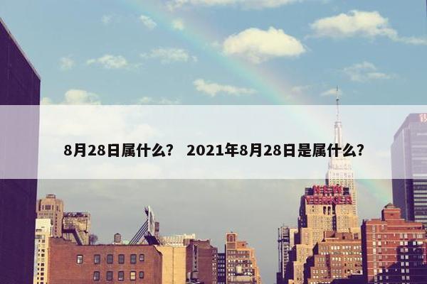 8月28日属什么？ 2021年8月28日是属什么？