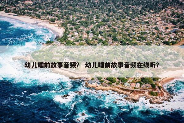 幼儿睡前故事音频？ 幼儿睡前故事音频在线听？