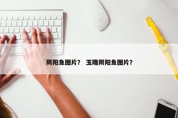 阴阳鱼图片？ 玉雕阴阳鱼图片？