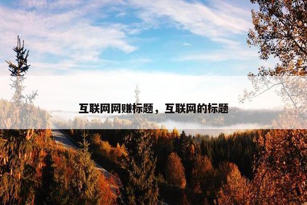 互联网网赚标题，互联网的标题
