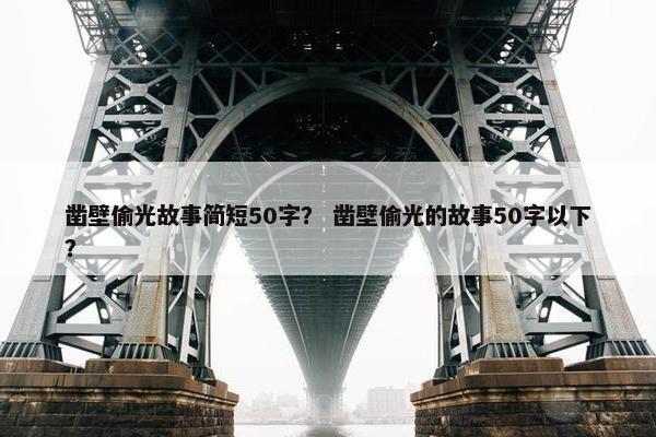 凿壁偷光故事简短50字？ 凿壁偷光的故事50字以下？