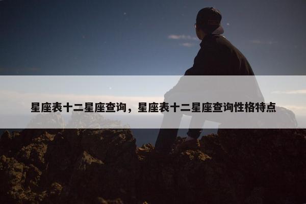星座表十二星座查询，星座表十二星座查询性格特点