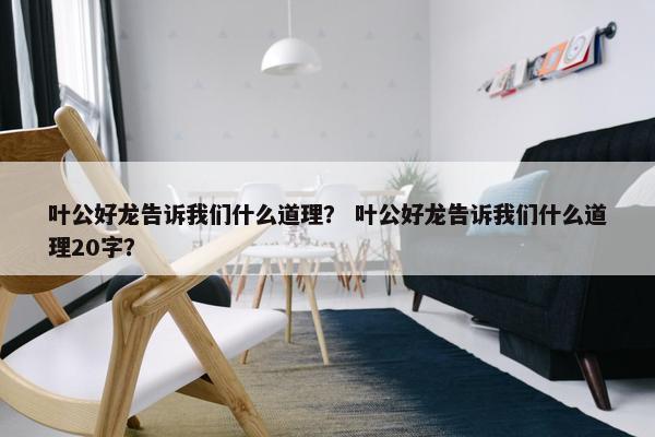 叶公好龙告诉我们什么道理？ 叶公好龙告诉我们什么道理20字？