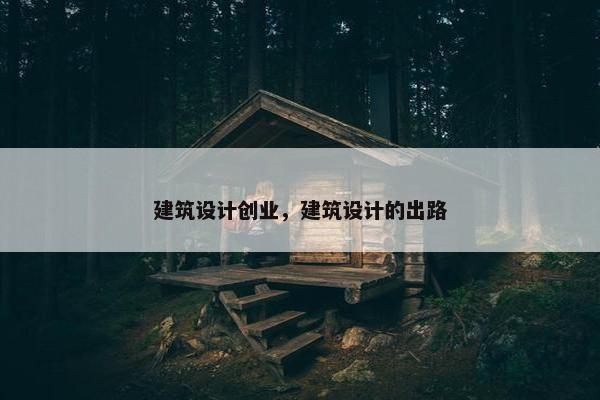 建筑设计创业，建筑设计的出路