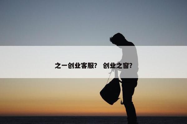 之一创业客服？ 创业之窗？