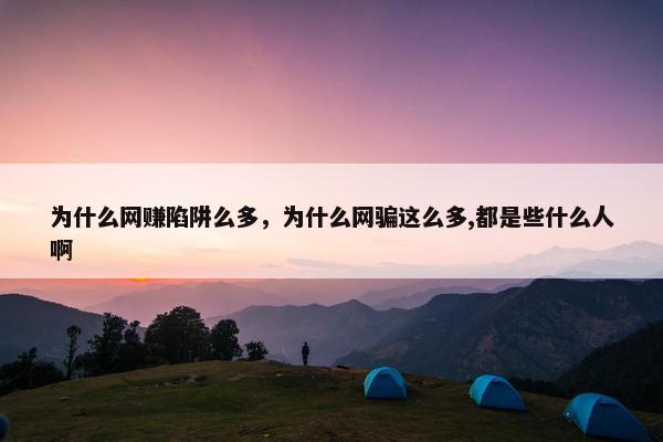 为什么网赚陷阱么多，为什么网骗这么多,都是些什么人啊