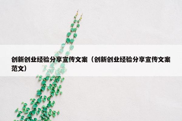 创新创业经验分享宣传文案（创新创业经验分享宣传文案范文）