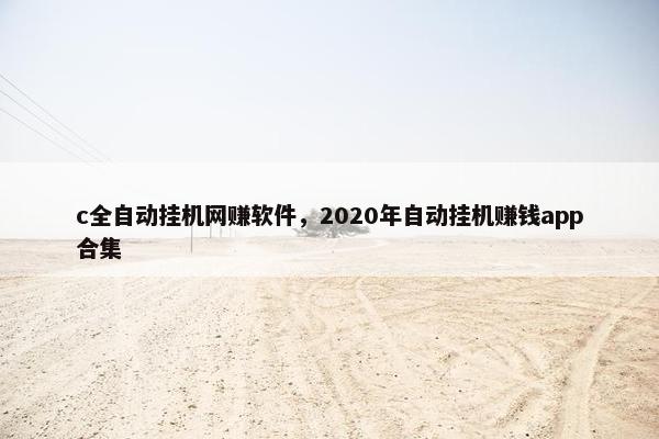 c全自动挂机网赚软件，2020年自动挂机赚钱app合集