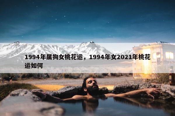 1994年属狗女桃花运，1994年女2021年桃花运如何