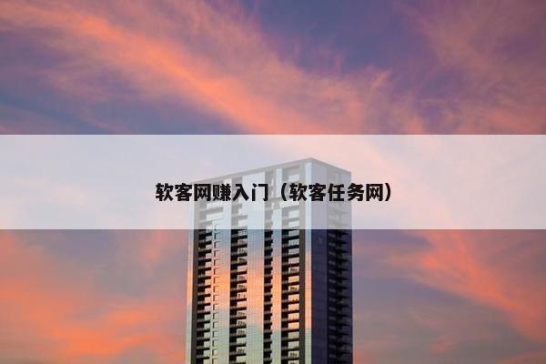 软客网赚入门（软客任务网）