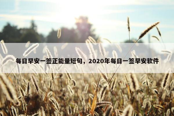 每日早安一签正能量短句，2020年每日一签早安软件
