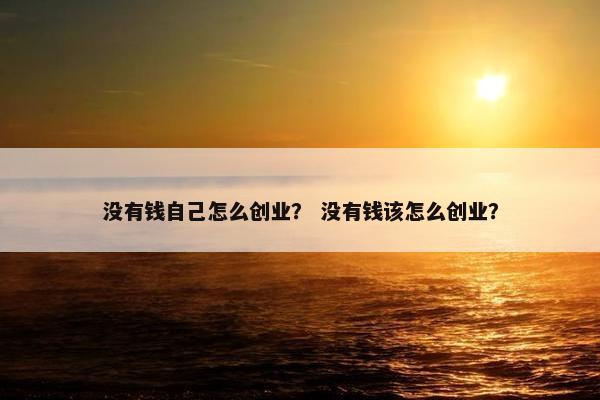 没有钱自己怎么创业？ 没有钱该怎么创业？