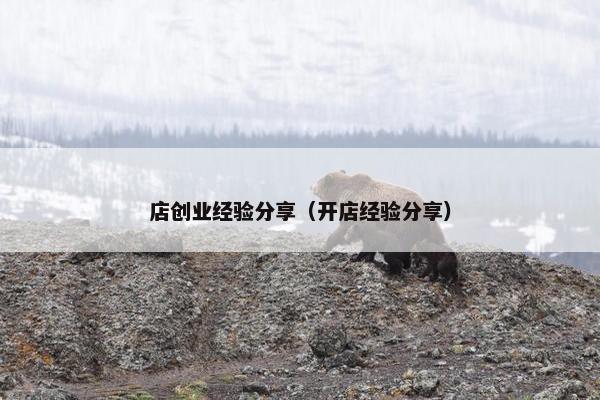 店创业经验分享（开店经验分享）