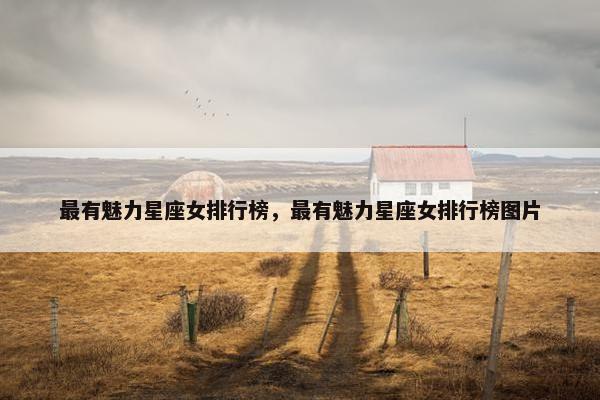 最有魅力星座女排行榜，最有魅力星座女排行榜图片