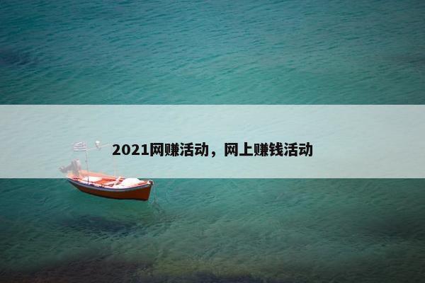 2021网赚活动，网上赚钱活动