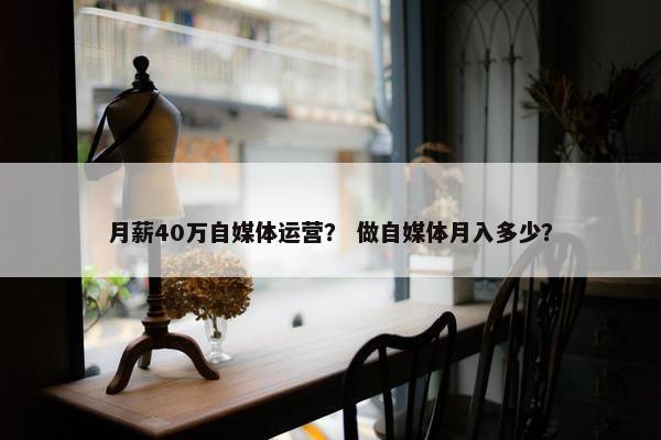 月薪40万自媒体运营？ 做自媒体月入多少？