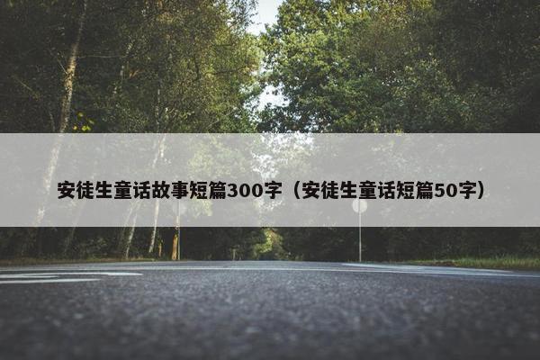 安徒生童话故事短篇300字（安徒生童话短篇50字）