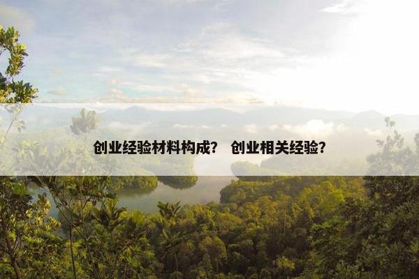 创业经验材料构成？ 创业相关经验？