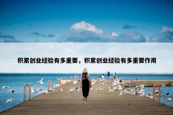 积累创业经验有多重要，积累创业经验有多重要作用